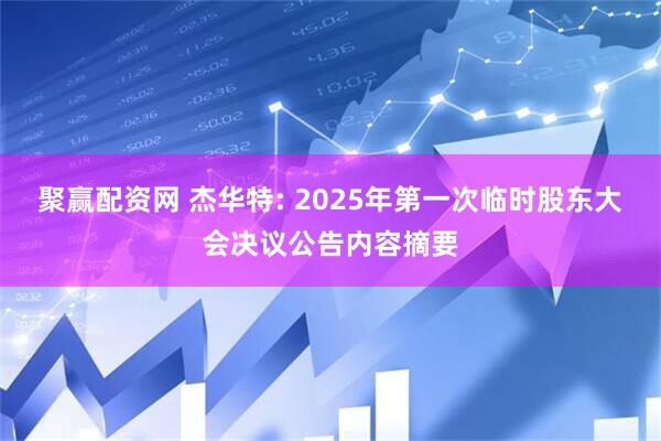 聚赢配资网 杰华特: 2025年第一次临时股东大会决议公告内容摘要