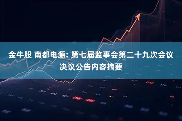 金牛股 南都电源: 第七届监事会第二十九次会议决议公告内容摘要