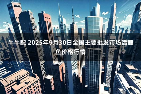 牛牛配 2025年9月30日全国主要批发市场活鲤鱼价格行情