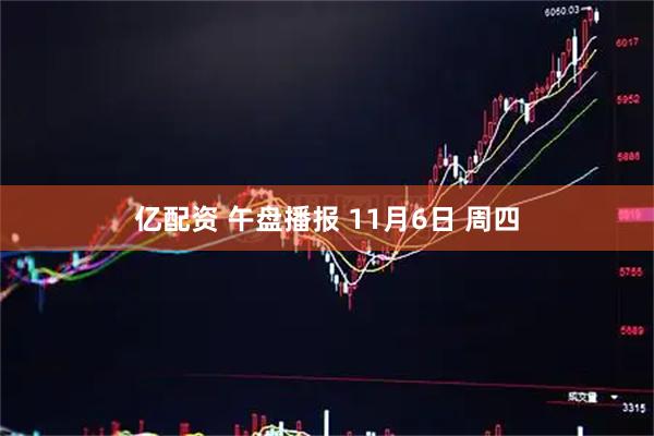亿配资 午盘播报 11月6日 周四